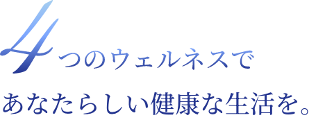 4つのウェルネスであなたらしい健康な生活を。